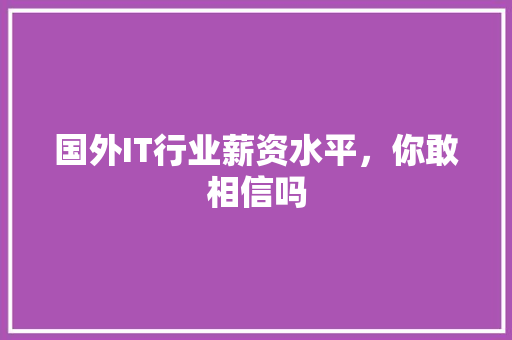 国外IT行业薪资水平，你敢相信吗