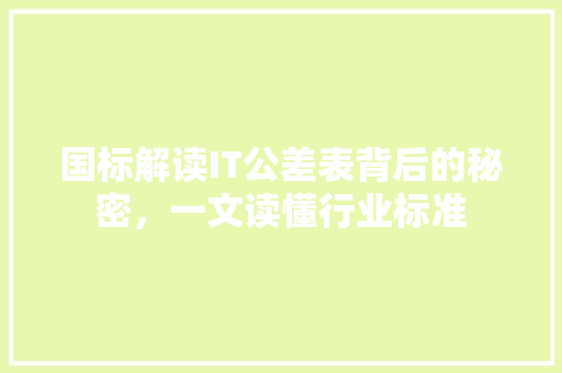 国标解读IT公差表背后的秘密，一文读懂行业标准