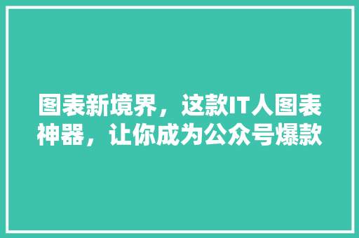 图表新境界，这款IT人图表神器，让你成为公众号爆款内容制造机！