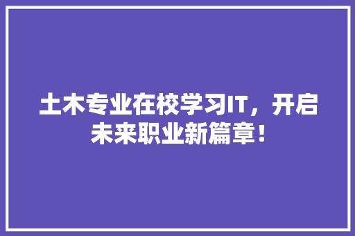 土木专业在校学习IT，开启未来职业新篇章！