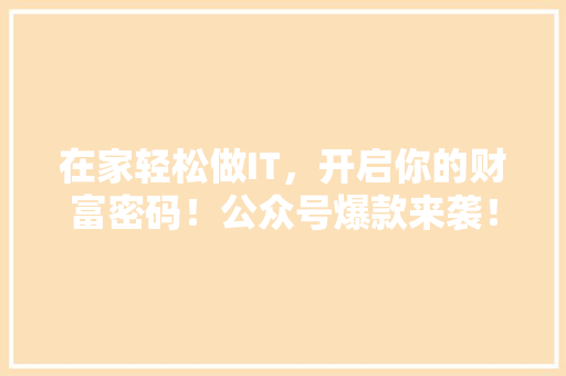 在家轻松做IT，开启你的财富密码！公众号爆款来袭！