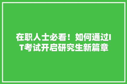 在职人士必看！如何通过IT考试开启研究生新篇章