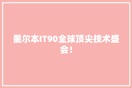 墨尔本IT90全球顶尖技术盛会！