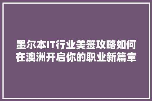 墨尔本IT行业美签攻略如何在澳洲开启你的职业新篇章！