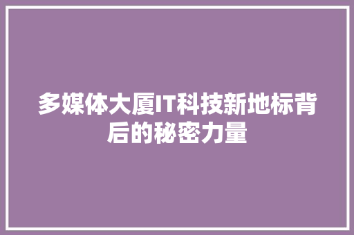 多媒体大厦IT科技新地标背后的秘密力量