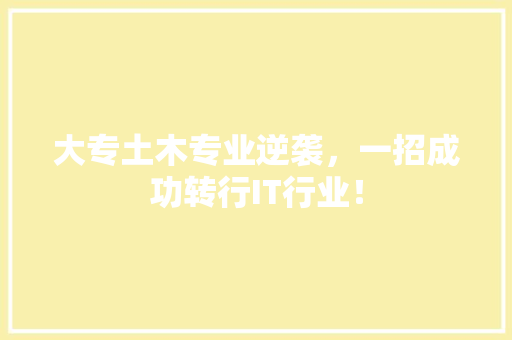 大专土木专业逆袭，一招成功转行IT行业！