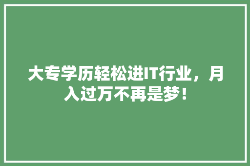 大专学历轻松进IT行业，月入过万不再是梦！