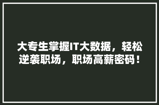 大专生掌握IT大数据，轻松逆袭职场，职场高薪密码！