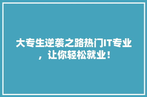 大专生逆袭之路热门IT专业，让你轻松就业！