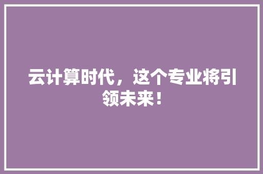 云计算时代，这个专业将引领未来！ 必应SEO