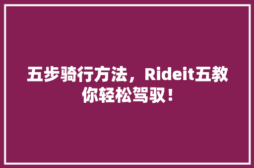 五步骑行方法，Rideit五教你轻松驾驭！
