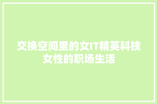 交换空间里的女IT精英科技女性的职场生活 神马SEO