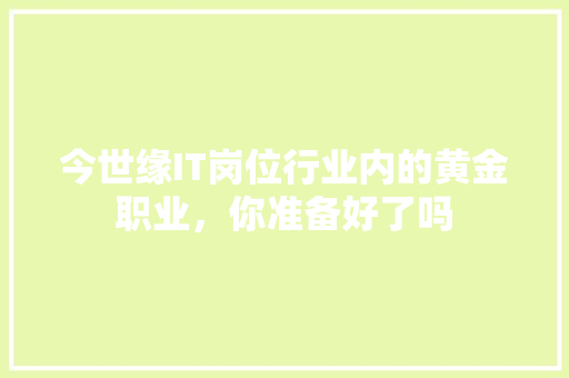 今世缘IT岗位行业内的黄金职业，你准备好了吗 GoogleSEO