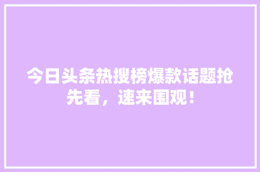 今日头条热搜榜爆款话题抢先看，速来围观！ 搜狗SEO