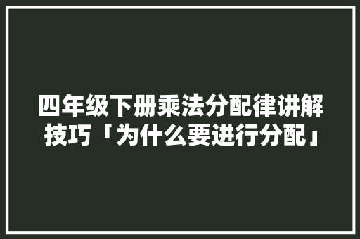 四年级下册乘法分配律讲解技巧「为什么要进行分配」
