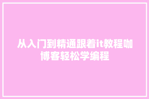 从入门到精通跟着it教程咖博客轻松学编程 百度SEO