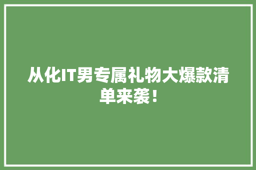从化IT男专属礼物大爆款清单来袭！