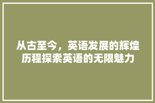 从古至今，英语发展的辉煌历程探索英语的无限魅力