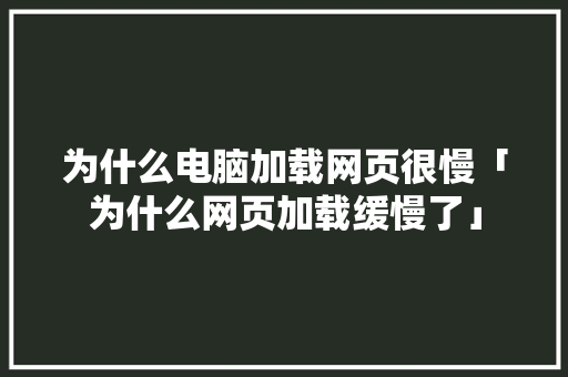 为什么电脑加载网页很慢「为什么网页加载缓慢了」 必应SEO 为什么电脑加载网页很慢「为什么网页加载缓慢了」 为什么电脑加载网页很慢「为什么网页加载缓慢了」 必应SEO
