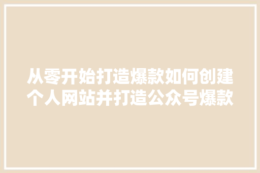 从零开始打造爆款如何创建个人网站并打造公众号爆款标题 百度SEO