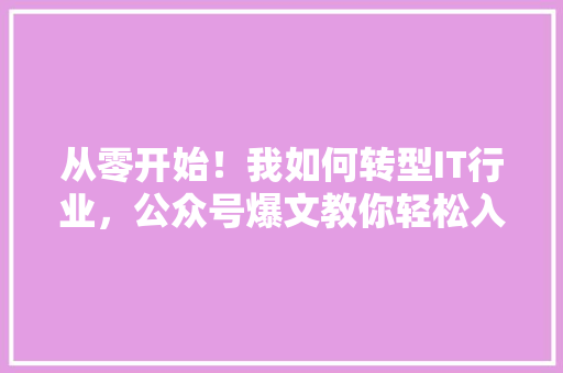 从零开始！我如何转型IT行业，公众号爆文教你轻松入行！ 百度SEO