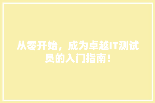从零开始，成为卓越IT测试员的入门指南！ 神马SEO