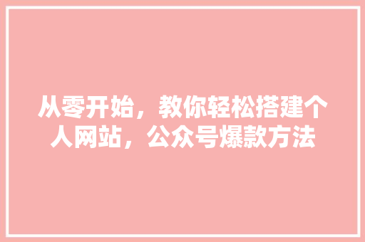 从零开始，教你轻松搭建个人网站，公众号爆款方法 百度SEO