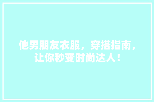 他男朋友衣服，穿搭指南，让你秒变时尚达人！ GoogleSEO