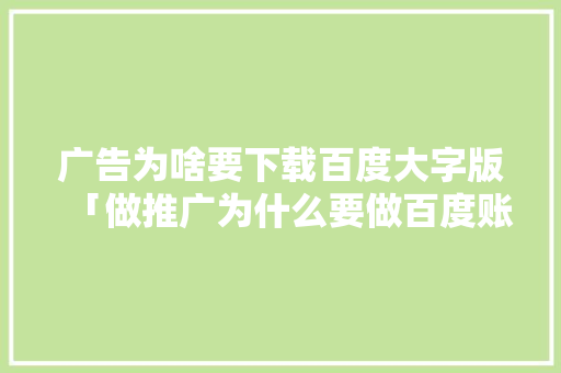 广告为啥要下载百度大字版「做推广为什么要做百度账号」