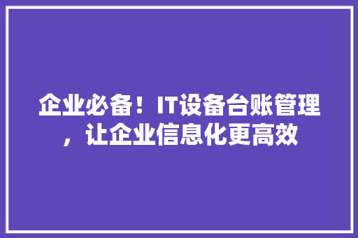 企业必备！IT设备台账管理，让企业信息化更高效