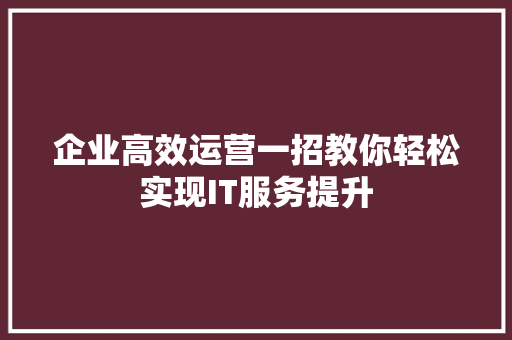 企业高效运营一招教你轻松实现IT服务提升