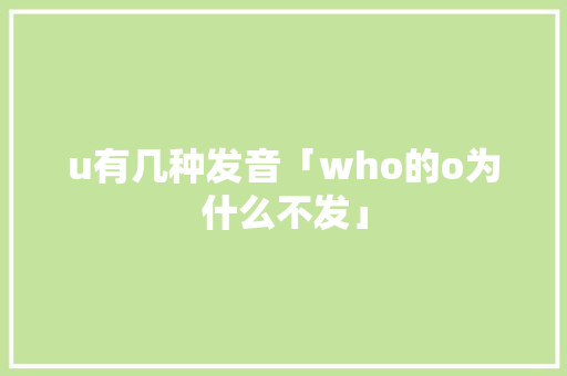 u有几种发音「who的o为什么不发」 u有几种发音「who的o为什么不发」 神马SEO