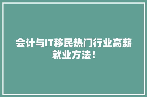会计与IT移民热门行业高薪就业方法！
