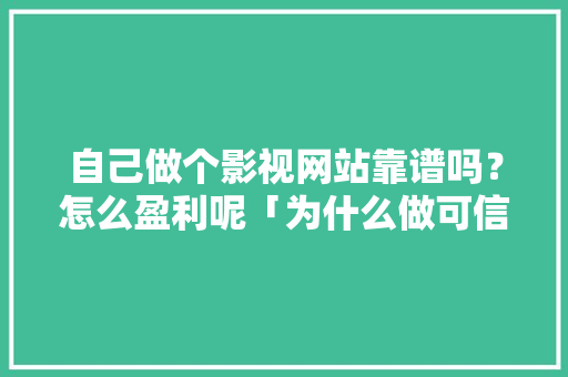 自己做个影视网站靠谱吗？怎么盈利呢「为什么做可信网站的人多」