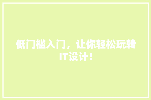 低门槛入门，让你轻松玩转IT设计！
