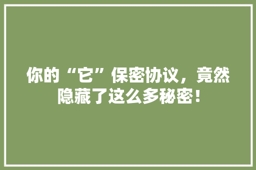 你的“它”保密协议，竟然隐藏了这么多秘密！