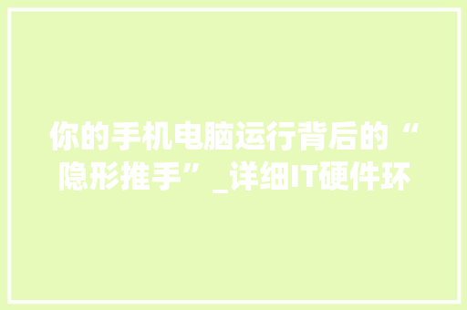 你的手机电脑运行背后的“隐形推手”_详细IT硬件环境