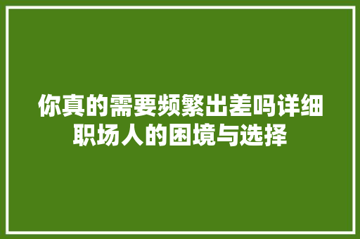 你真的需要频繁出差吗详细职场人的困境与选择 必应SEO