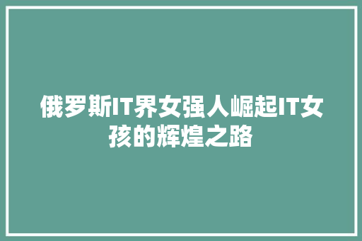 俄罗斯IT界女强人崛起IT女孩的辉煌之路