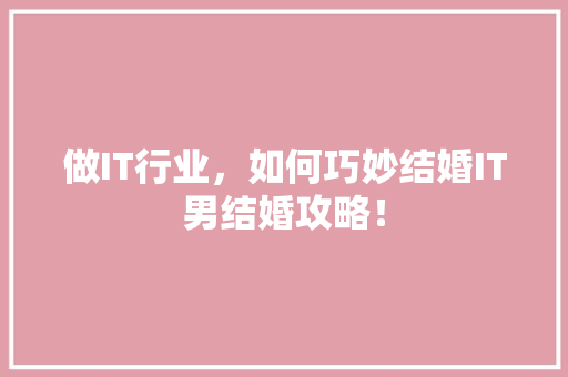 做IT行业，如何巧妙结婚IT男结婚攻略！