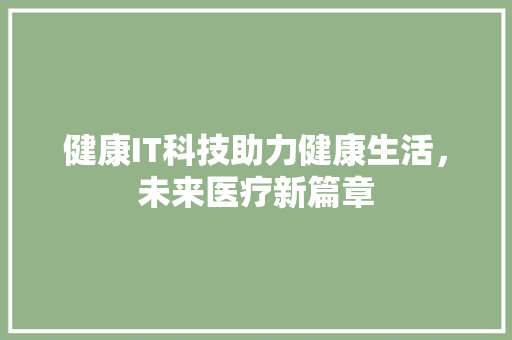 健康IT科技助力健康生活，未来医疗新篇章