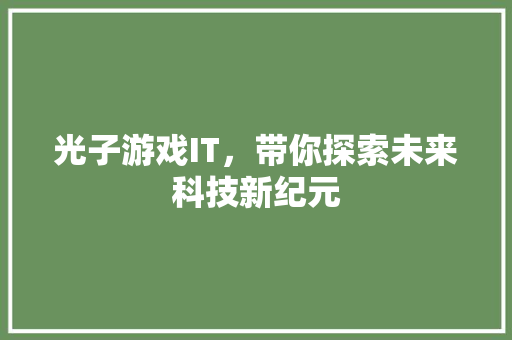 光子游戏IT，带你探索未来科技新纪元