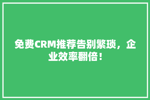 免费CRM推荐告别繁琐，企业效率翻倍！