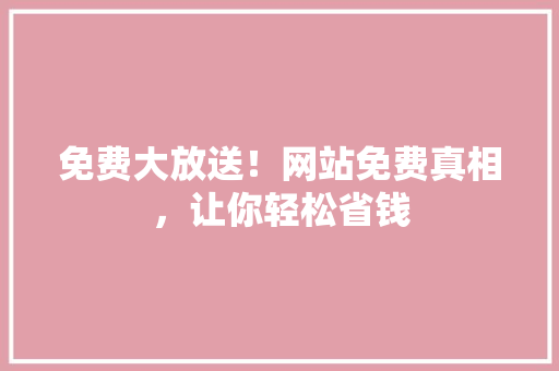 免费大放送！网站免费真相，让你轻松省钱