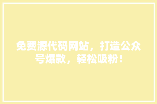 免费源代码网站,打造公众号爆款,轻松吸粉! GoogleSEO 免费源代码网站,打造公众号爆款,轻松吸粉! GoogleSEO