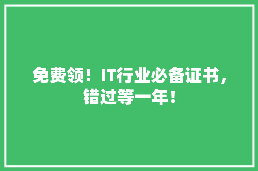 免费领！IT行业必备证书，错过等一年！