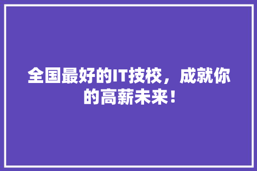 全国最好的IT技校，成就你的高薪未来！