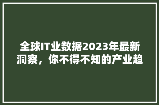 全球IT业数据2023年最新洞察，你不得不知的产业趋势