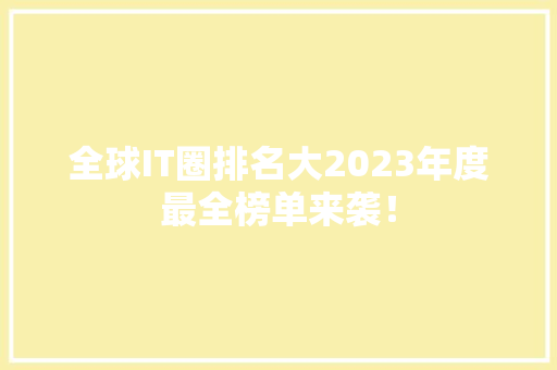 全球IT圈排名大2023年度最全榜单来袭！