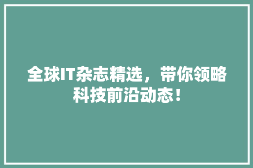 全球IT杂志精选，带你领略科技前沿动态！